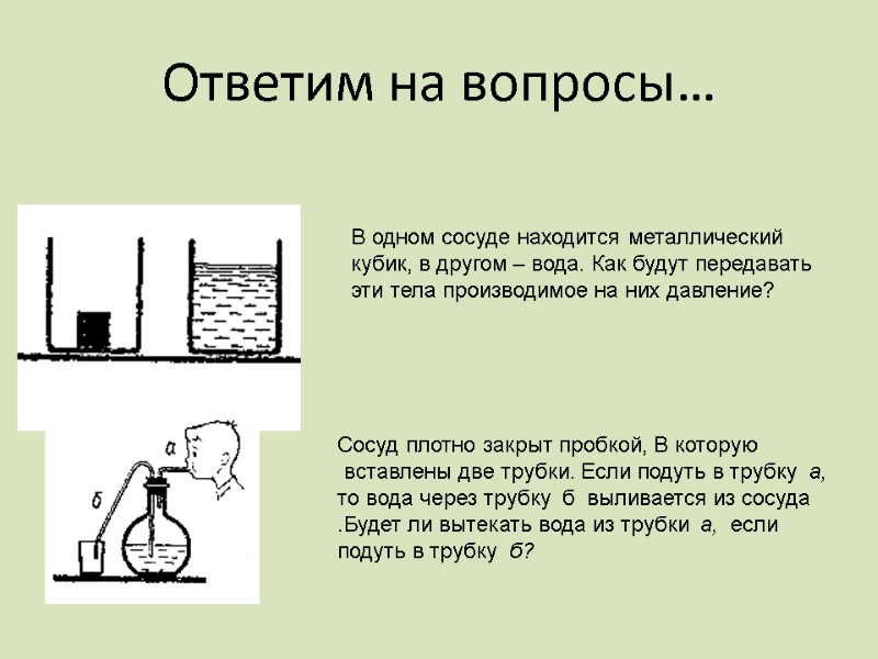 Ответим на вопросы… В одном сосуде находится металлический кубик, в другом – вода. Как